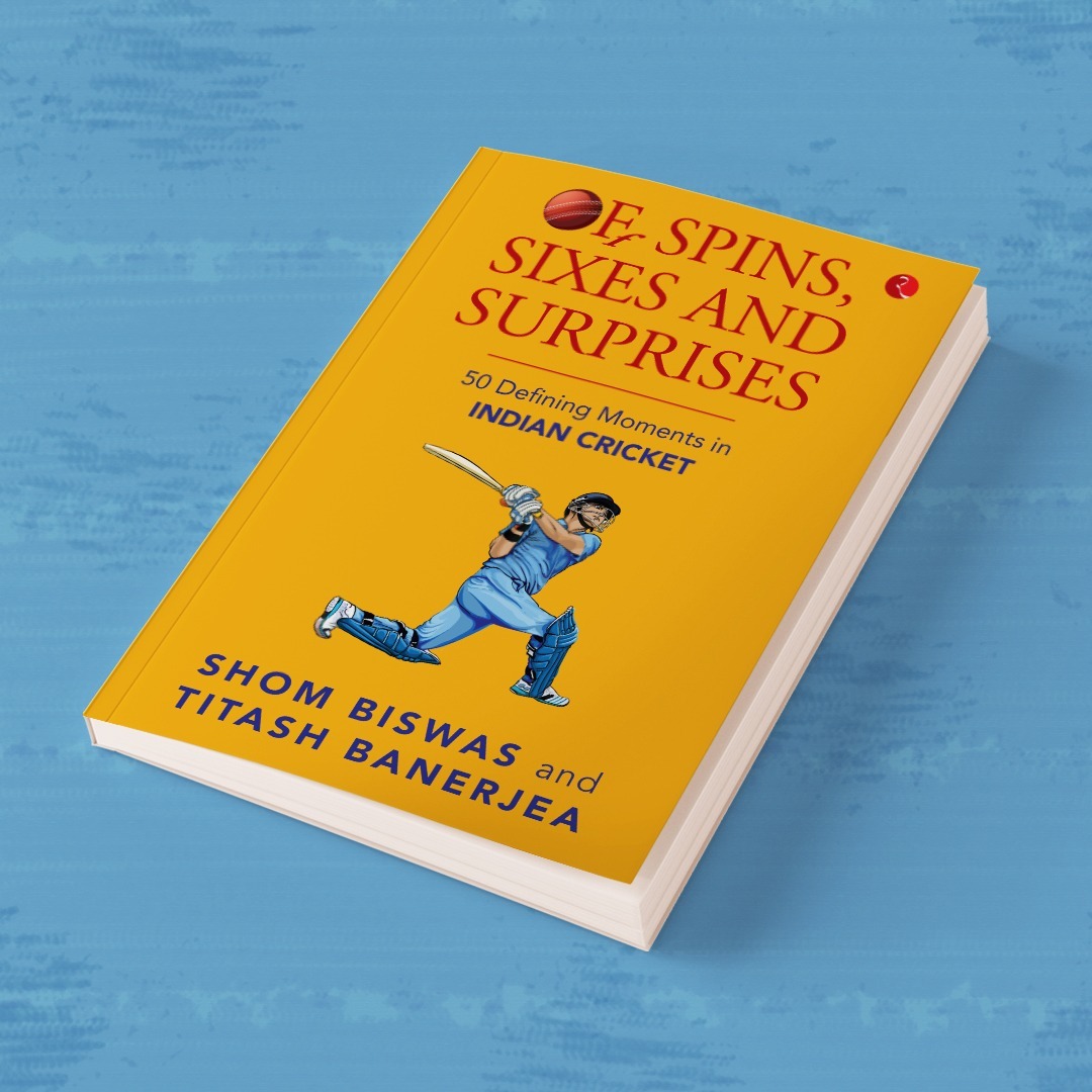 Of Spins, Sixes and Surprises – Shom Biswas & Titash Banerjea 50 defining moments of Indian Cricket Publisher:-Rupa Publications