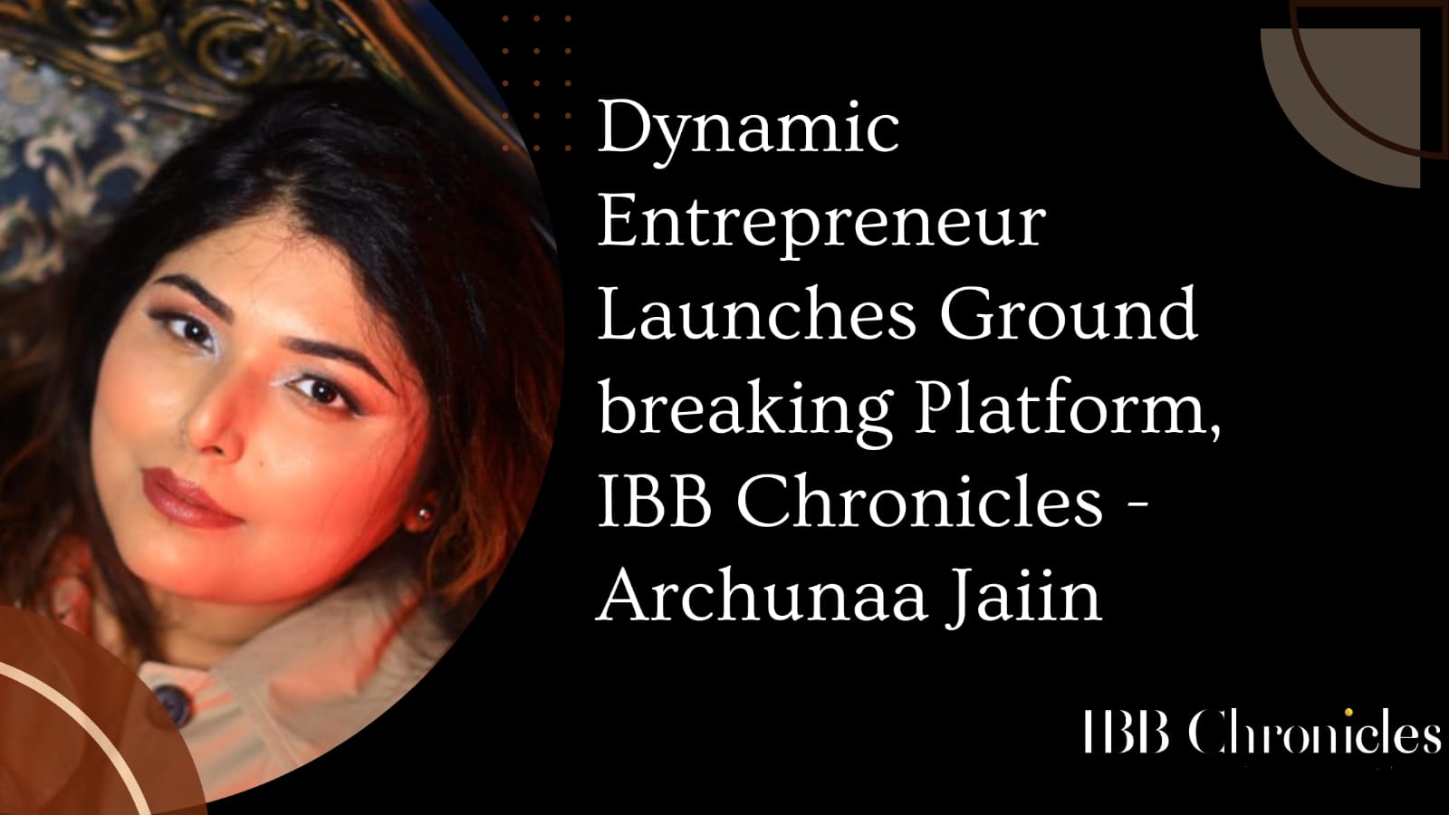 Dynamic Entrepreneur Launches Ground breaking Platform, IBB Chronicles – Archunaa Jaiin